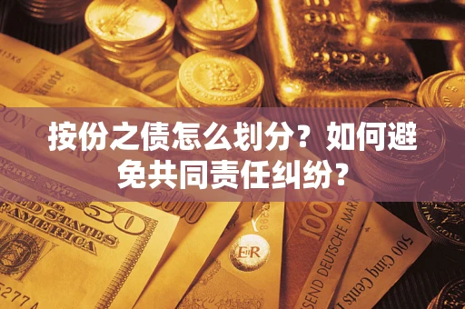 武汉按份之债怎么划分？如何避免共同责任纠纷？