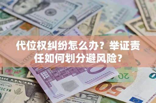 武汉代位权纠纷怎么办？举证责任如何划分避风险？