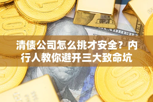 武汉清债公司怎么挑才安全?内行人教你避开三大致命坑 武汉清债公司怎么挑才安全?内行人教你避开三大致命坑