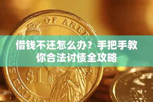 武汉借钱不还怎么办？手把手教你合法讨债全攻略