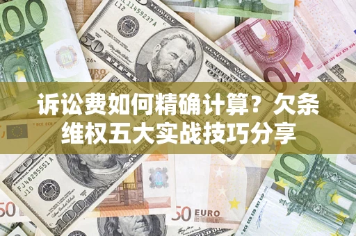 武汉诉讼费如何精确计算？欠条维权五大实战技巧分享