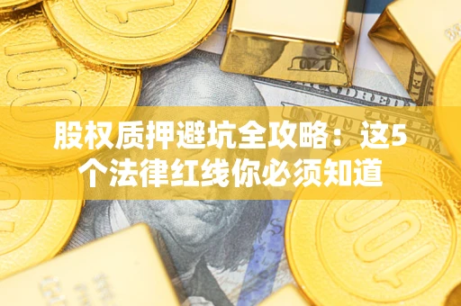武汉股权质押避坑全攻略：这5个法律红线你必须知道