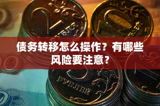 武汉债务转移怎么操作？有哪些风险要注意？