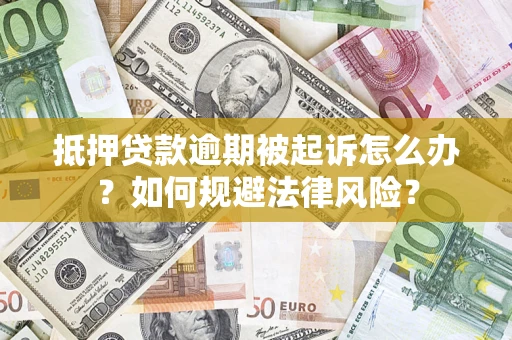 武汉抵押贷款逾期被起诉怎么办？如何规避法律风险？