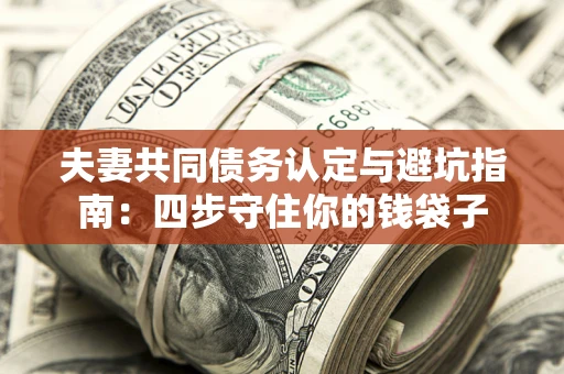 武汉夫妻共同债务认定与避坑指南：四步守住你的钱袋子