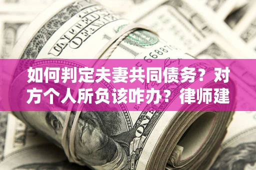 武汉如何判定夫妻共同债务？对方个人所负该咋办？律师建议