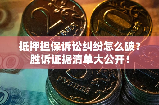 武汉抵押担保诉讼纠纷怎么破？胜诉证据清单大公开！