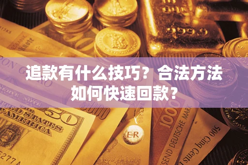 武汉追款有什么技巧？合法方法如何快速回款？