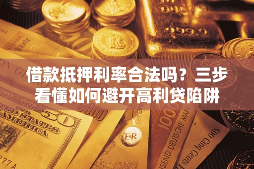 武汉借款抵押利率合法吗？三步看懂如何避开高利贷陷阱