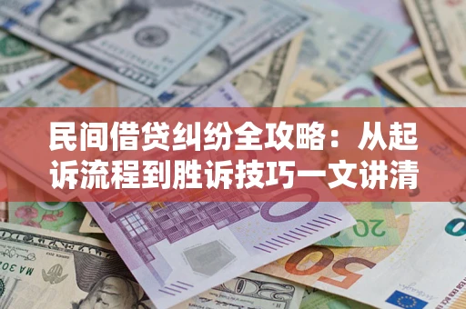 武汉民间借贷纠纷全攻略：从起诉流程到胜诉技巧一文讲清