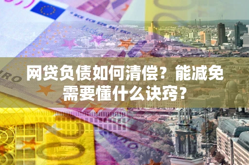 武汉网贷负债如何清偿？能减免需要懂什么诀窍？