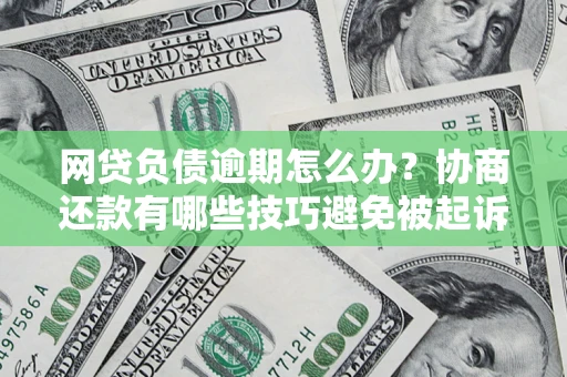 武汉网贷负债逾期怎么办？协商还款有哪些技巧避免被起诉？