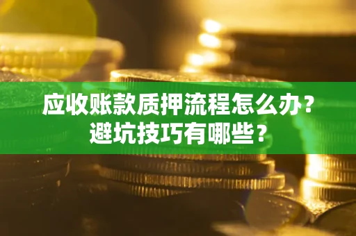 武汉应收账款质押流程怎么办？避坑技巧有哪些？