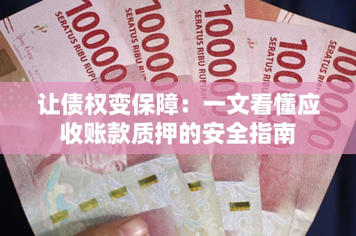 武汉让债权变保障：一文看懂应收账款质押的安全指南