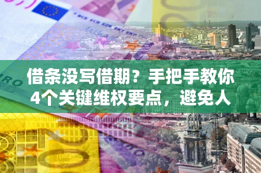 武汉借条没写借期？手把手教你4个关键维权要点，避免人财两空