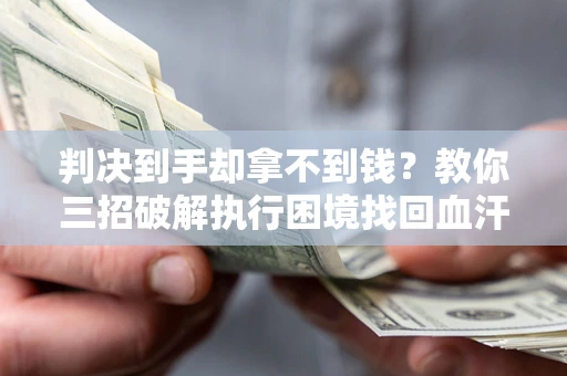 武汉判决到手却拿不到钱？教你三招破解执行困境找回血汗钱