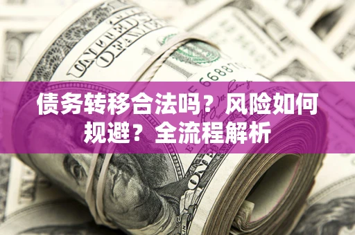 武汉债务转移合法吗？风险如何规避？全流程解析