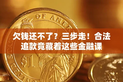 武汉欠钱还不了？三步走！合法追款竟藏着这些金融课