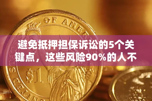 武汉避免抵押担保诉讼的5个关键点，这些风险90%的人不知道！