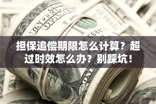 武汉担保追偿期限怎么计算？超过时效怎么办？别踩坑！