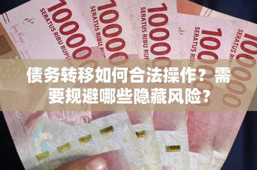 武汉债务转移如何合法操作？需要规避哪些隐藏风险？