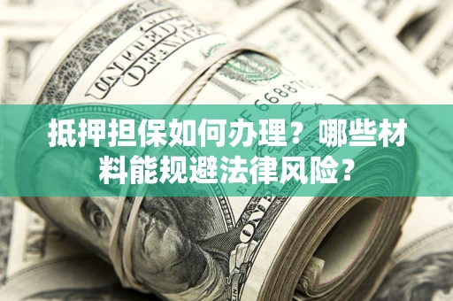 武汉抵押担保如何办理？哪些材料能规避法律风险？