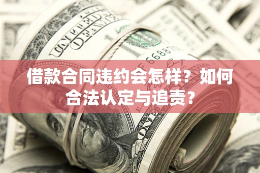 武汉借款合同违约会怎样？如何合法认定与追责？