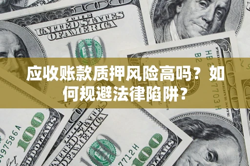 武汉应收账款质押风险高吗？如何规避法律陷阱？