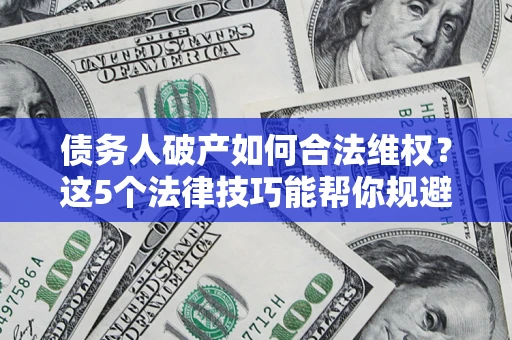武汉债务人破产如何合法维权？这5个法律技巧能帮你规避风险
