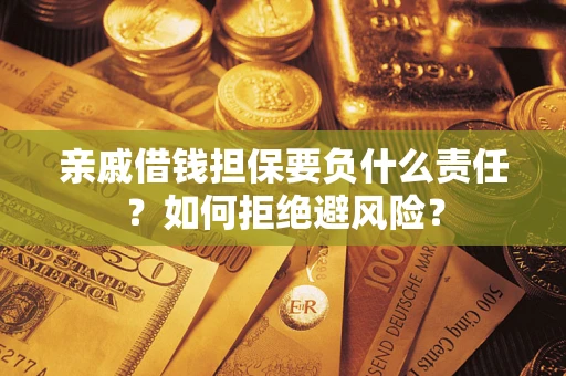 武汉亲戚借钱担保要负什么责任？如何拒绝避风险？