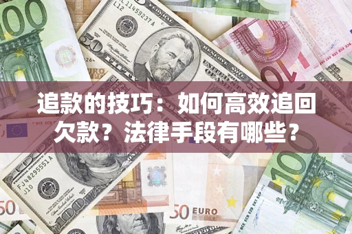武汉追款的技巧：如何高效追回欠款？法律手段有哪些？