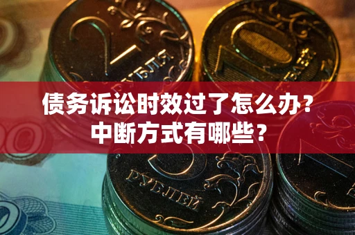 武汉债务诉讼时效过了怎么办？中断方式有哪些？
