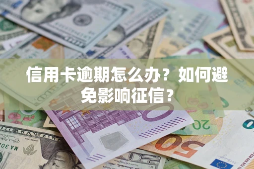 武汉信用卡逾期怎么办？如何避免影响征信？