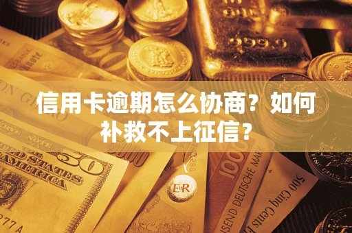 武汉信用卡逾期怎么协商？如何补救不上征信？