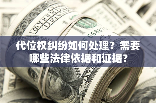 武汉代位权纠纷如何处理？需要哪些法律依据和证据？