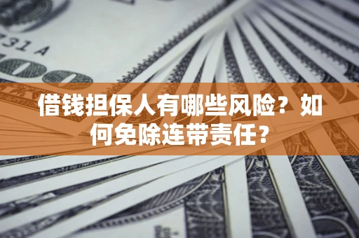 武汉借钱担保人有哪些风险？如何免除连带责任？