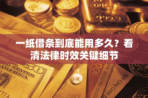 武汉一纸借条到底能用多久？看清法律时效关键细节