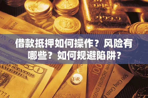 武汉借款抵押如何操作?风险有哪些?如何规避陷阱? 武汉借款抵押如何操作?风险有哪些?如何规避陷阱?