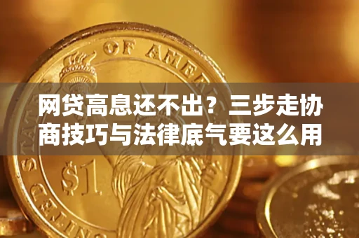 武汉网贷高息还不出？三步走协商技巧与法律底气要这么用