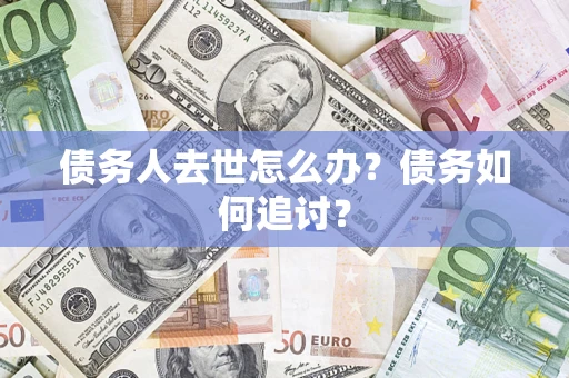 武汉债务人去世怎么办？债务如何追讨？