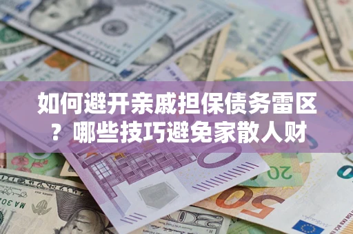武汉如何避开亲戚担保债务雷区？哪些技巧避免家散人财