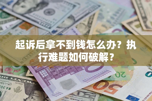 武汉起诉后拿不到钱怎么办?执行难题如何破解? 武汉起诉后拿不到钱怎么办?执行难题如何破解?