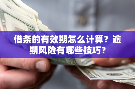 武汉借条的有效期怎么计算？逾期风险有哪些技巧？