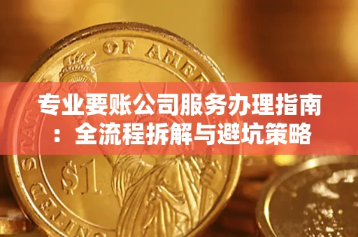 武汉专业要账公司服务办理指南：全流程拆解与避坑策略