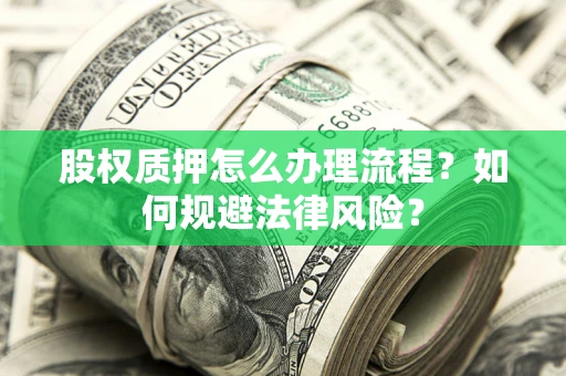 武汉股权质押怎么办理流程？如何规避法律风险？