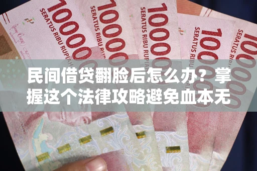 武汉民间借贷翻脸后怎么办？掌握这个法律攻略避免血本无归