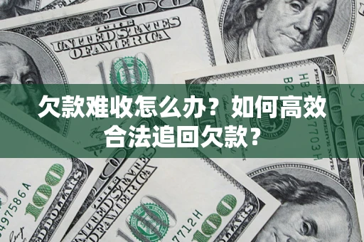 武汉欠款难收怎么办？如何高效合法追回欠款？