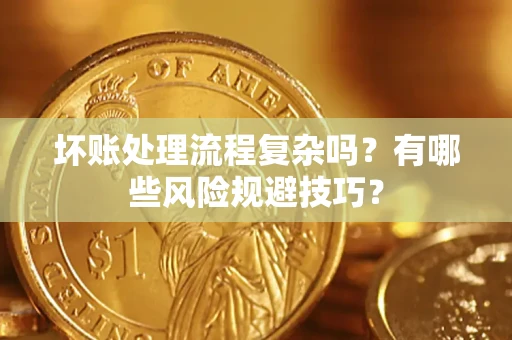 武汉坏账处理流程复杂吗？有哪些风险规避技巧？