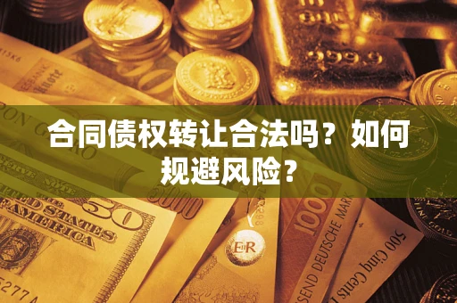 武汉合同债权转让合法吗?如何规避风险? 武汉合同债权转让合法吗?如何规避风险?