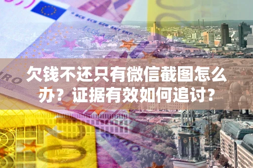 武汉欠钱不还只有微信截图怎么办？证据有效如何追讨？